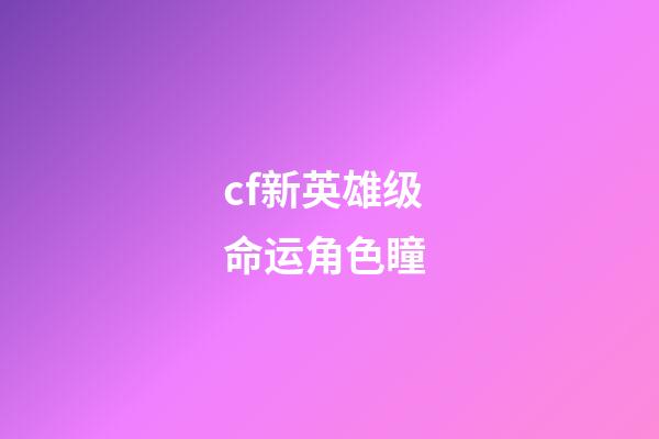 cf新英雄级命运角色瞳 (cf角色瞳)-第1张-观点-玄机派